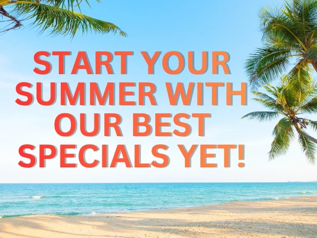 Start Your Summer with Our Best Specials Yet!